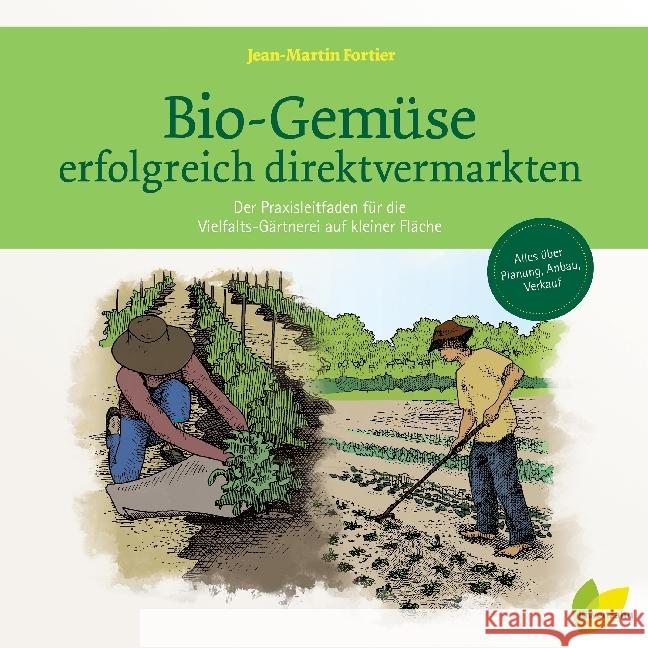 Bio-Gemüse erfolgreich direktvermarkten : Der Praxisleitfaden für die Vielfalts-Gärtnerei auf kleiner Fläche. Alles über Planung, Anbau, Verkauf Fortier, Jean-Martin 9783706626248 Löwenzahn