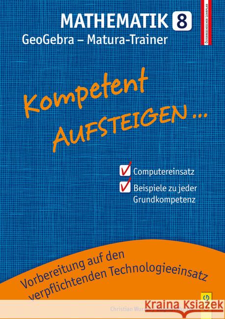 Kompetent Aufsteigen... Mathematik 8 - GeoGebra Matura-Trainer : Vorbereitung auf den verpflichtenden Technologieeinsatz Wurzer, Christian; Wurzer, Dagmar 9783707421385