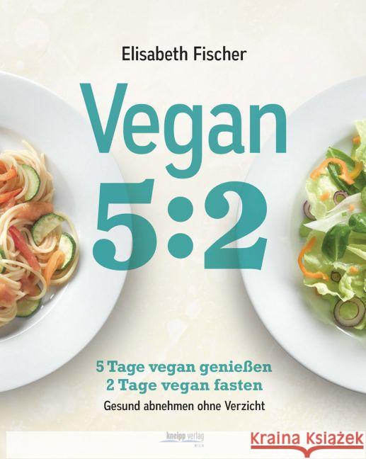 Vegan 5:2 : 5 Tage vegan genießen, 2 Tage vegan fasten. Gesund abnehmen ohne Verzicht Fischer, Elisabeth 9783708806686 Kneipp, Wien