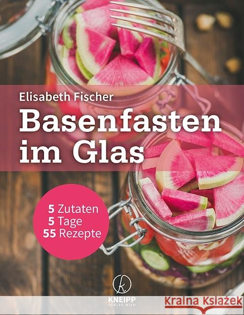 Basenfasten im Glas : 5 Zutaten - 5 Tage - 55 Rezepte Fischer, Elisabeth 9783708807287 Kneipp, Wien