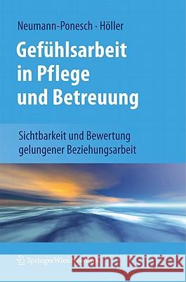 Gefühlsarbeit in Pflege Und Betreuung: Sichtbarkeit Und Bewertung Gelungener Beziehungsarbeit Neumann-Ponesch, Silvia 9783709101377 Springer