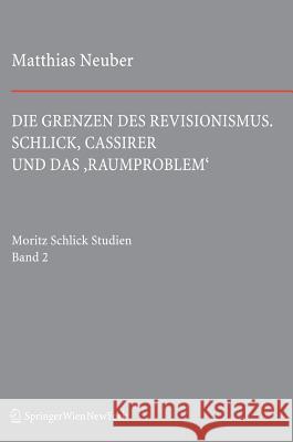 Die Grenzen Des Revisionismus: Schlick, Cassirer Und Das 'Raumproblem' Neuber, Matthias 9783709109656