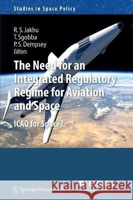 The Need for an Integrated Regulatory Regime for Aviation and Space: Icao for Space? Jakhu, Ram S. 9783709111246 Springer