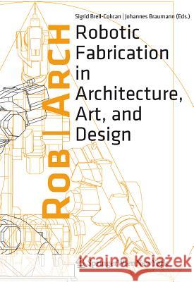 Robarch 2012: Robotic Fabrication in Architecture, Art and Design Brell-Cokcan, Sigrid 9783709114643 Springer