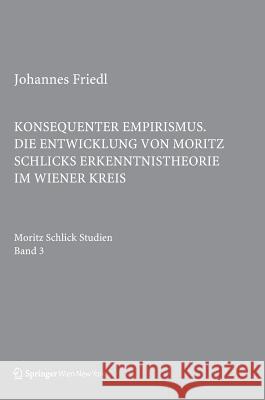 Konsequenter Empirismus: Die Entwicklung Von Moritz Schlicks Erkenntnistheorie Im Wiener Kreis Friedl, Johannes 9783709115183 Springer