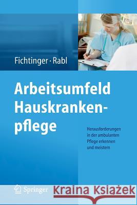 Arbeitsumfeld Hauskrankenpflege: Herausforderungen in Der Ambulanten Pflege Erkennen Und Meistern Fichtinger, Christine 9783709115947 Springer