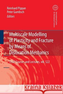 Multiscale Modelling of Plasticity and Fracture by Means of Dislocation Mechanics Peter Gumbsch Reinhard Pippan  9783709116654 Springer