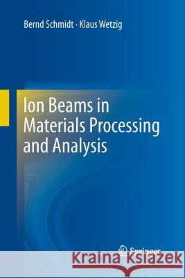 Ion Beams in Materials Processing and Analysis Bernd Schmidt Klaus Wetzig (IFW Dresden, Germany TU Dr  9783709117330 Springer