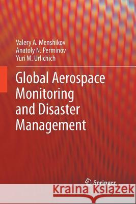 Global Aerospace Monitoring and Disaster Management Valery A. Menshikov Anatoly N. Perminov Yuri M. Urlichich 9783709119341 Springer