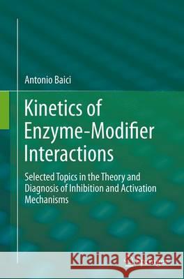 Kinetics of Enzyme-Modifier Interactions: Selected Topics in the Theory and Diagnosis of Inhibition and Activation Mechanisms Baici, Antonio 9783709119495 Springer