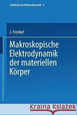 Makroskopische Elektrodynamik Der Materiellen Körper Frenkel, J. 9783709120156 Springer
