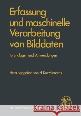 Erfassung Und Maschinelle Verarbeitung Von Bilddaten: Grundlagen Und Anwendungen Kazmierczak, H. 9783709122563 Springer