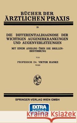 Die Differentialdiagnose Der Wichtigen Augenerkrankungen Und Augenverletzungen: Mit Einem Anhang Über Die Brillenbestimmung Hanke, Viktor 9783709123386 Springer