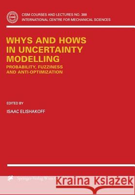 Whys and Hows in Uncertainty Modelling: Probability, Fuzziness and Anti-Optimization Elishakoff, Isaac 9783709125038