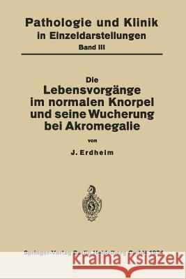 Die Lebensvorgänge Im Normalen Knorpel Und Seine Wucherung Bei Akromegalie Erdheim, Na 9783709132500 Springer