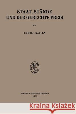 Staat, Stände Und Der Gerechte Preis: Ein Beitrag Zur Geschichte Und Kritik Des Ökonomischen Wertproblems Kaulla, Rudolf 9783709152126 Springer