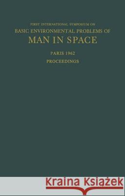 Proceedings of the First International Symposium on Basic Environmental Problems of Man in Space: Paris, 29 October -- 2 November 1962 Bjurstedt, Hilding 9783709155622 Springer