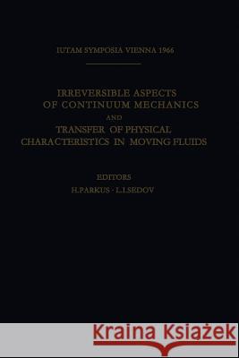 Irreversible Aspects of Continuum Mechanics and Transfer of Physical Characteristics in Moving Fluids: Symposia Vienna, June 22-28, 1966 Parkus, Heinz 9783709155837