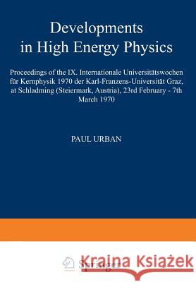 Developments in High Energy Physics: Proceedings of the IX. Internationale Universitätswochen Für Kernphysik 1970 Der Karl-Franzens-Universität Graz, Urban, Paul 9783709158371