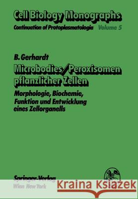 Microbodies/Peroxisomen Pflanzlicher Zellen: Morphologie, Biochemie, Funktion Und Entwicklung Eines Zellorganells Gerhardt, B. 9783709184899 Springer