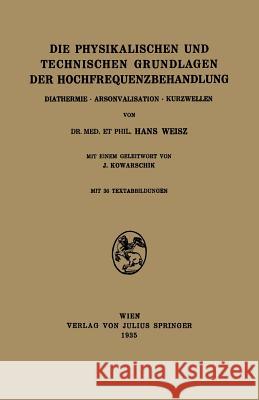 Die Physikalischen Und Technischen Grundlagen Der Hochfrequenzbehandlung: Diathermie - Arsonvalisation - Kurzwellen Weisz, Hans 9783709196427 Springer