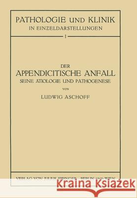 Der Appendicitische Anfall Seine Ätiologie Und Pathogenese.: Mit Einem Kurzen Beitrag Über Die Lymphgefässverhältnisse Am Menschlichen Wurmfortsatz Aschoff, L. 9783709196502 Springer