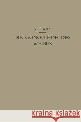 Die Gonorrhoe Des Weibes: Ein Lehrbuch Für Ärzte Und Studierende Franz, R. 9783709196618 Springer