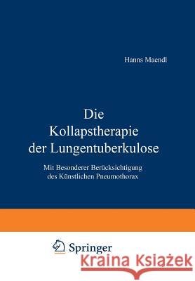 Die Kollapstherapie Der Lungentuberkulose: Mit Besonderer Berücksichtigung Des Künstlichen Pneumothorax Maendl, Hanns 9783709196793 Springer