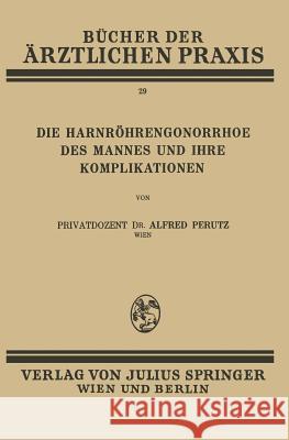 Die Harnröhren-Gonorrhoe Des Mannes Und Ihre Komplikationen: Band 29 Perutz, Alfred 9783709196977 Springer
