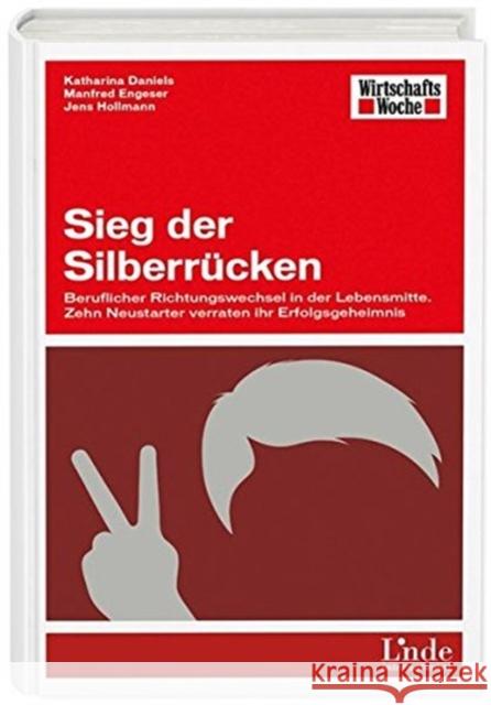 Sieg der Silberrücken : Beruflicher Richtungswechsel in der Lebensmitte. Zehn Neustarter verraten ihr Erfolgsgeheimnis Daniels, Katharina; Engeser, Manfred; Hollmann, Jens 9783709305201 Linde, Wien