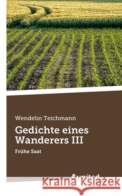Gedichte eines Wanderers III: Frühe Saat Teichmann, Wendelin 9783710300103