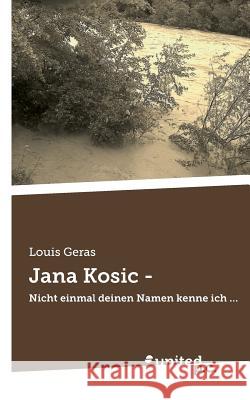 Jana Kosic -: Nicht einmal deinen Namen kenne ich ... Louis Geras 9783710304569