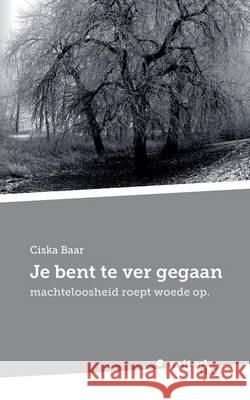 Je bent te ver gegaan : machteloosheid roept woede op. Ciska Baar 9783710307270 United P.C. Verlag