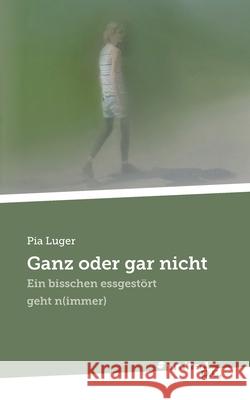 Ganz oder gar nicht: Ein bisschen essgest?rt geht n(immer) Pia Luger 9783710310928