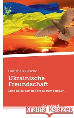 Ukrainische Freundschaft: Eine Reise von der Front zum Frieden Christian Gasche 9783710314247