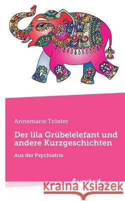 Der lila Gr?belelefant und andere Kurzgeschichten: Aus der Psychiatrie Annemarie Tr?ster 9783710319433