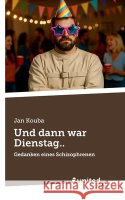 Und dann war Dienstag..: Gedanken eines Schizophrenen Jan Kouba 9783710326547