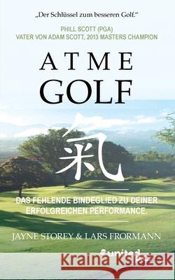 Atme Golf: Das fehlende Bindeglied zu deiner erfolgreichen Performance. Jayne Storey & Lars Frormann 9783710330407