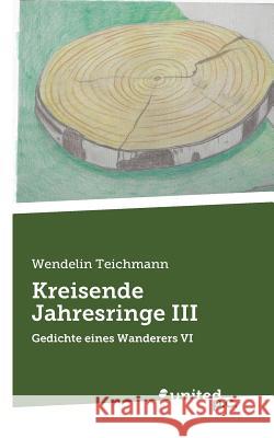 Kreisende Jahresringe III: Gedichte eines Wanderers VI Wendelin Teichmann 9783710336829