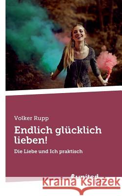 Endlich glücklich lieben!: Die Liebe und Ich praktisch Rupp, Volker 9783710340581