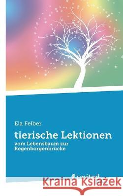 tierische Lektionen: vom Lebensbaum zur Regenborgenbr?cke Ela Felber 9783710351938