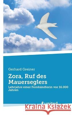 Zora, Ruf des Mauerseglers: Lehrjahre einer Fernhändlerin vor 16.000 Jahren Gerhard Greiner 9783710353949