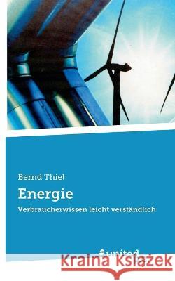 Energie: Verbraucherwissen leicht verständlich Bernd Thiel 9783710355370