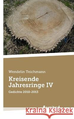 Kreisende Jahresringe IV: Gedichte 2010-2013 Wendelin Teichmann   9783710356018