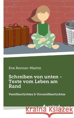 Schreiben von unten - Texte vom Leben am Rand: Veröffentlichtes & Unveröffentlichtes Renner-Martin, Eva 9783710356124