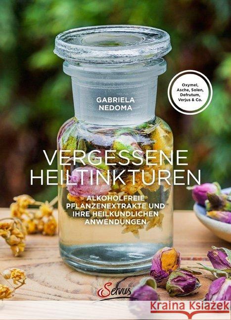 Vergessene Heiltinkturen : Alkoholfreie Pflanzenextrakte und ihre heilkundlichen Anwendungen Nedoma, Gabriela 9783710401503 Servus