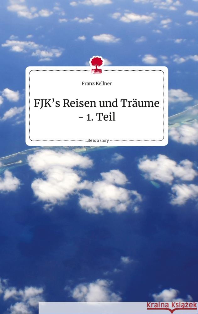 FJK's Reisen und Träume - 1. Teil. Life is a Story - story.one Kellner, Franz 9783710818684