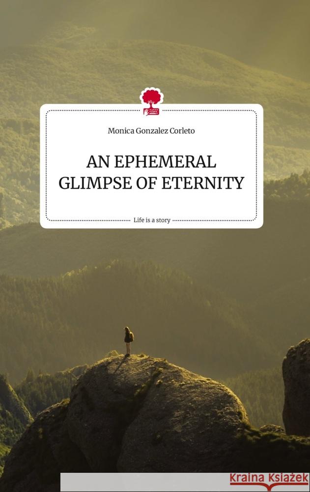 AN EPHEMERAL GLIMPSE OF ETERNITY. Life is a Story - story.one Gonzalez Corleto, Monica 9783710823527