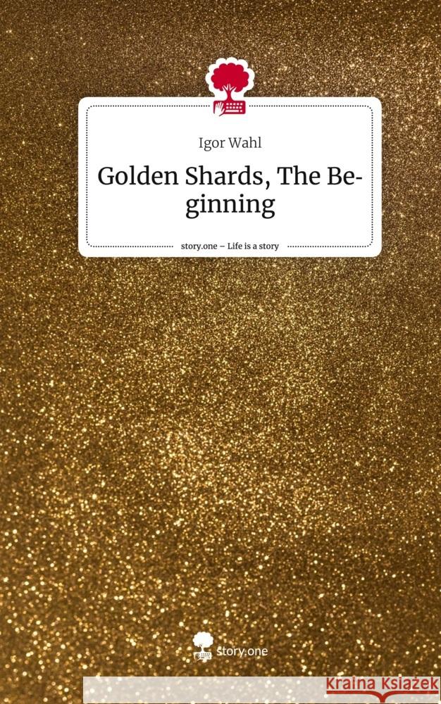 Golden Shards, The Beginning. Life is a Story - story.one Wahl, Igor 9783710827662