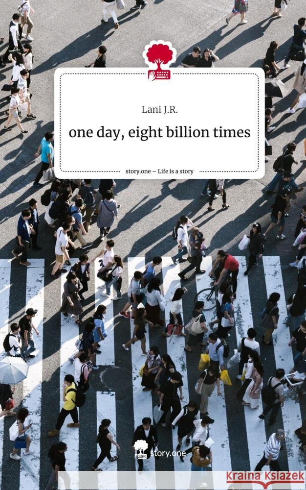 one day,                   eight billion times. Life is a Story - story.one J.R., Lani 9783710827761